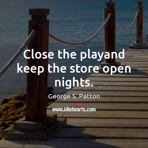 Close the playand keep the store open nights. Image