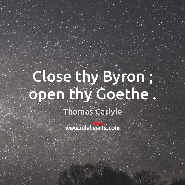 Close thy Byron ; open thy Goethe . Image