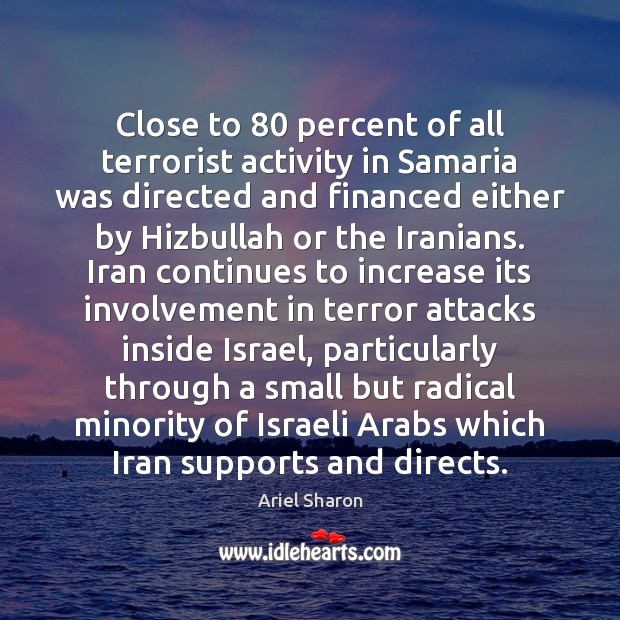 Close to 80 percent of all terrorist activity in Samaria was directed and Ariel Sharon Picture Quote