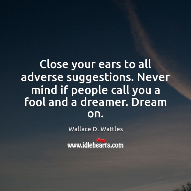 Close your ears to all adverse suggestions. Never mind if people call Wallace D. Wattles Picture Quote
