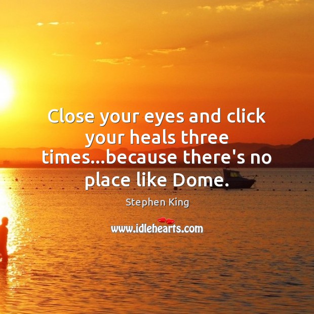 Close your eyes and click your heals three times…because there’s no place like Dome. Stephen King Picture Quote