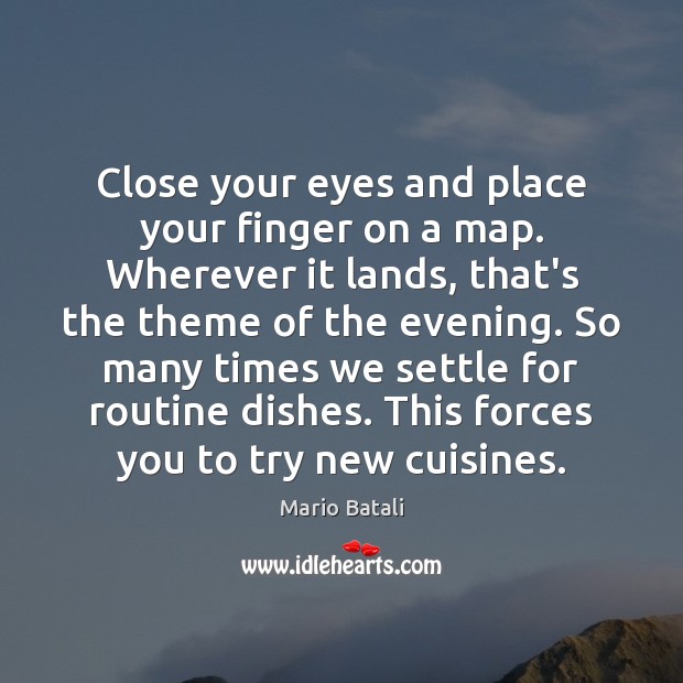 Close your eyes and place your finger on a map. Wherever it Mario Batali Picture Quote