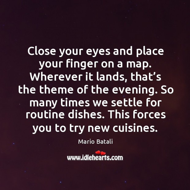 Close your eyes and place your finger on a map. Wherever it lands, that’s the theme of the evening. Mario Batali Picture Quote