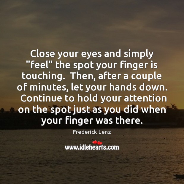 Close your eyes and simply “feel” the spot your finger is touching. 