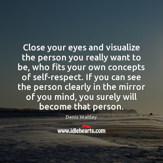 Close your eyes and visualize the person you really want to be, Denis Waitley Picture Quote
