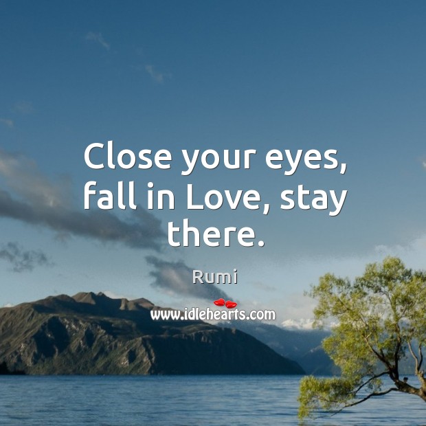 Close your eyes, fall in Love, stay there. Rumi Picture Quote