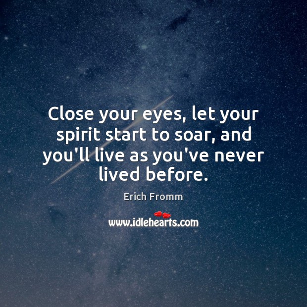 Close your eyes, let your spirit start to soar, and you’ll live Erich Fromm Picture Quote