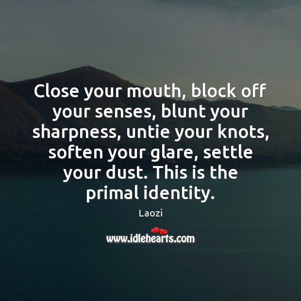 Close your mouth, block off your senses, blunt your sharpness, untie your Laozi Picture Quote