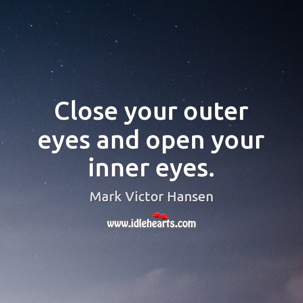Close your outer eyes and open your inner eyes. Mark Victor Hansen Picture Quote