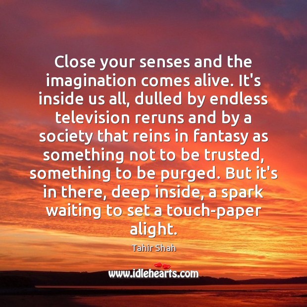 Close your senses and the imagination comes alive. It’s inside us all, Image