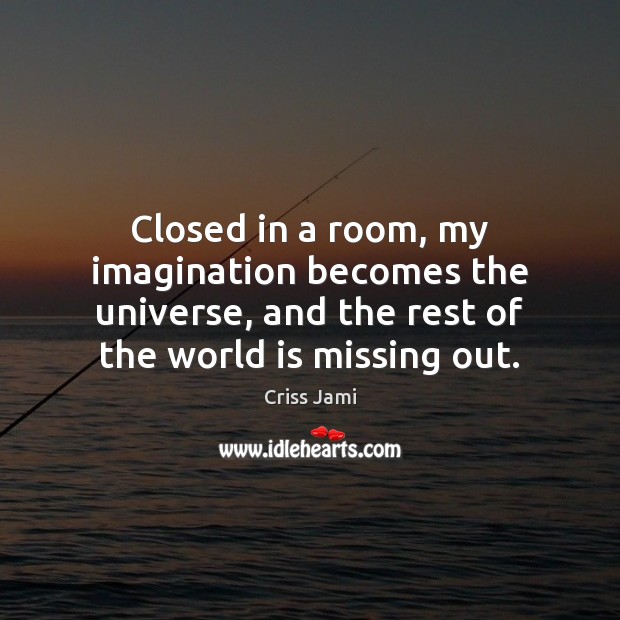 Closed in a room, my imagination becomes the universe, and the rest Criss Jami Picture Quote