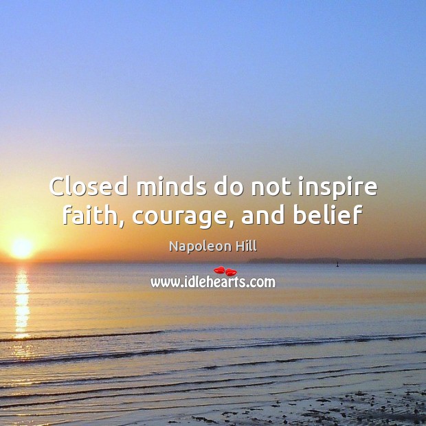 Closed minds do not inspire faith, courage, and belief Napoleon Hill Picture Quote