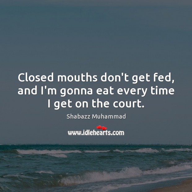Closed mouths don’t get fed, and I’m gonna eat every time I get on the court. Image