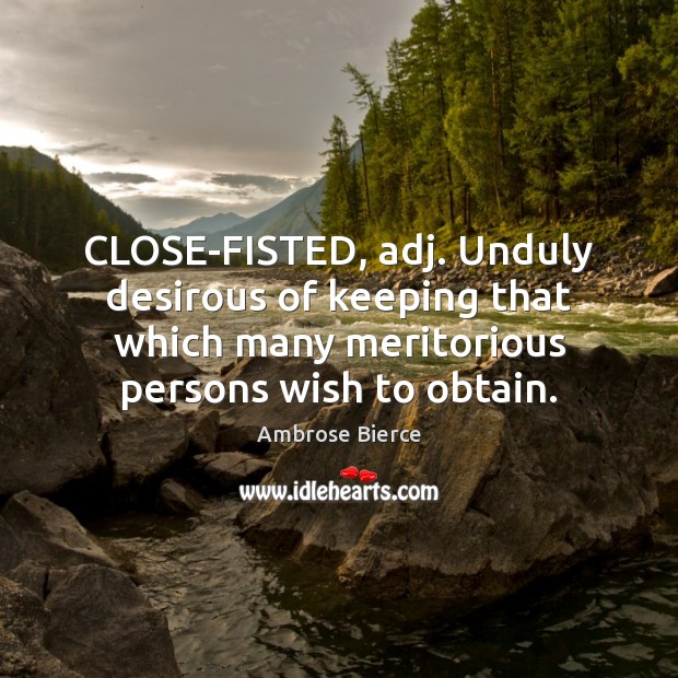 CLOSE-FISTED, adj. Unduly desirous of keeping that which many meritorious persons wish Image