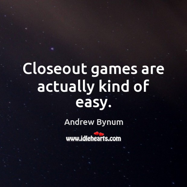 Closeout games are actually kind of easy. Image