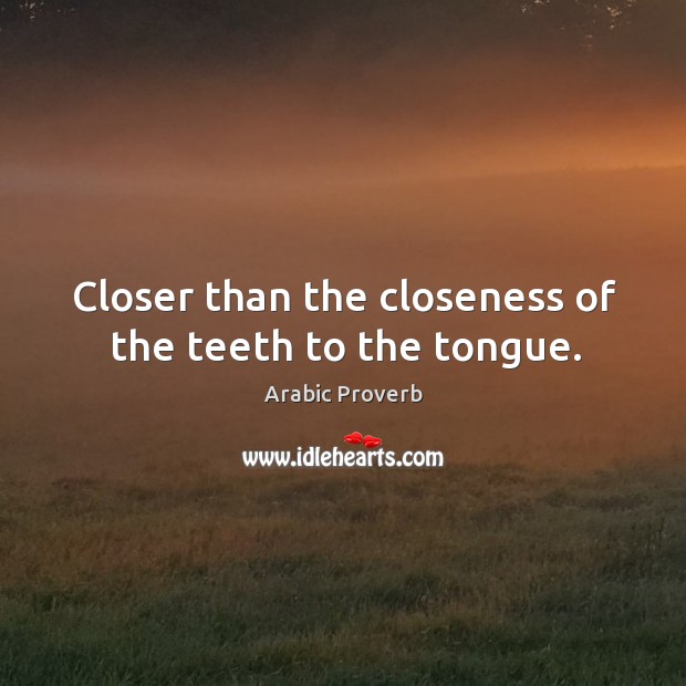 Closer than the closeness of the teeth to the tongue. Arabic Proverbs Image