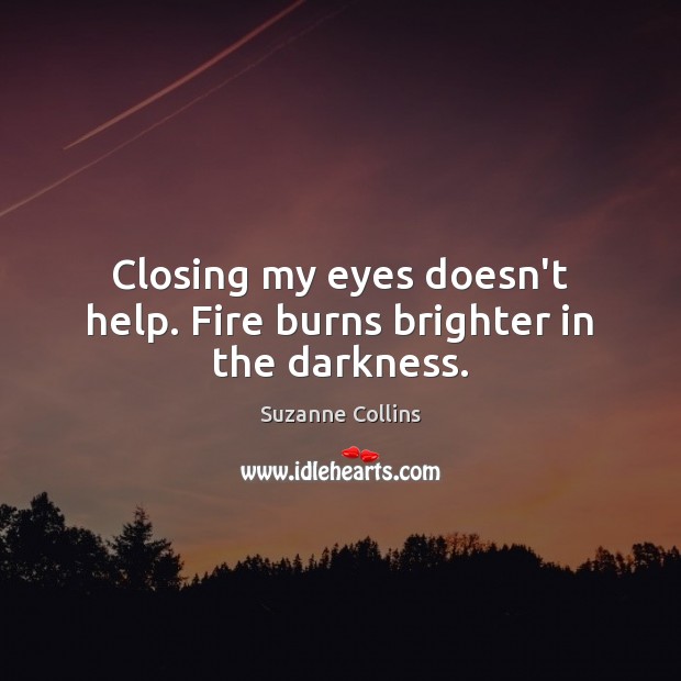 Closing my eyes doesn’t help. Fire burns brighter in the darkness. Suzanne Collins Picture Quote