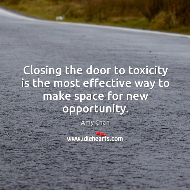 Closing the door to toxicity is the most effective way to make space for new opportunity. Amy Chan Picture Quote