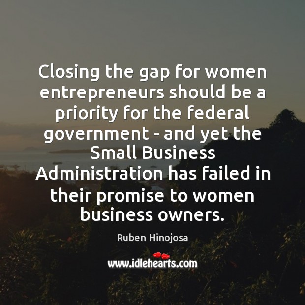 Closing the gap for women entrepreneurs should be a priority for the Ruben Hinojosa Picture Quote