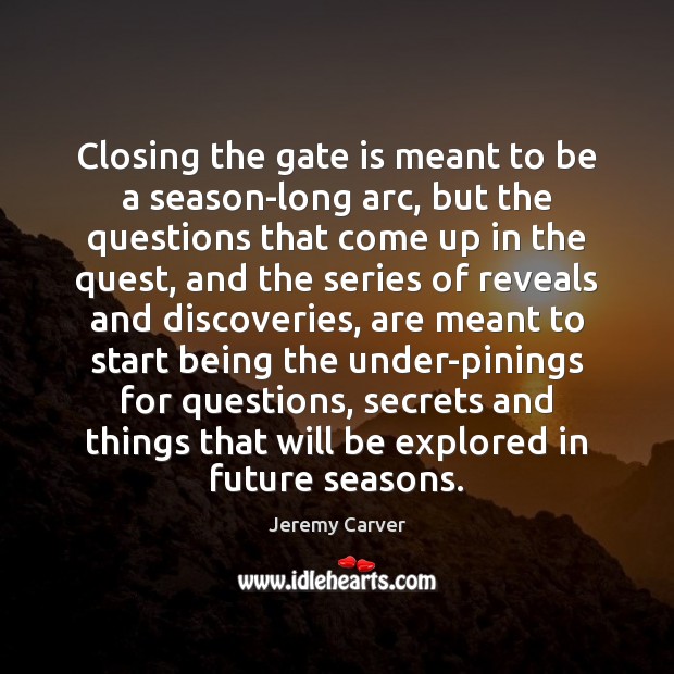 Closing the gate is meant to be a season-long arc, but the Jeremy Carver Picture Quote
