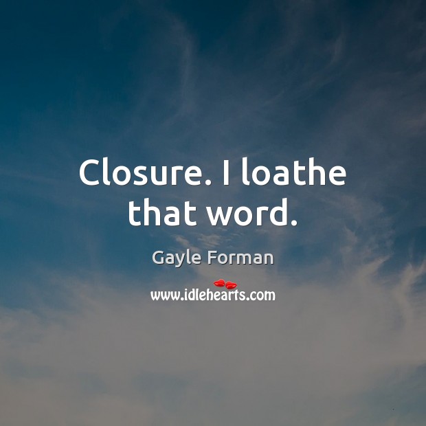 Closure. I loathe that word. Image