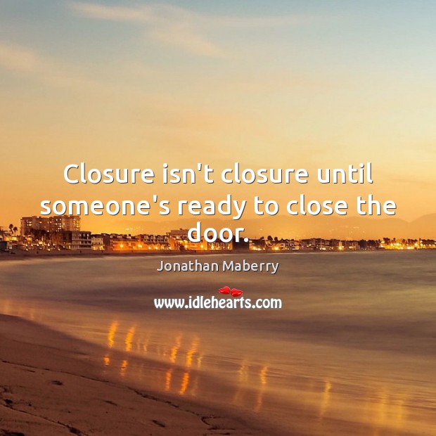 Closure isn’t closure until someone’s ready to close the door. 