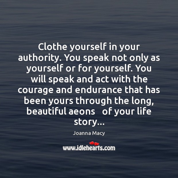 Clothe yourself in your authority. You speak not only as yourself or Joanna Macy Picture Quote