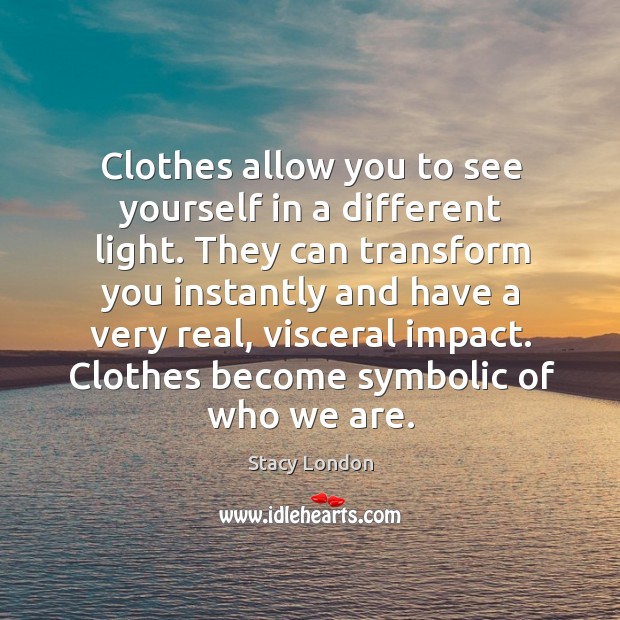 Clothes allow you to see yourself in a different light. They can Image