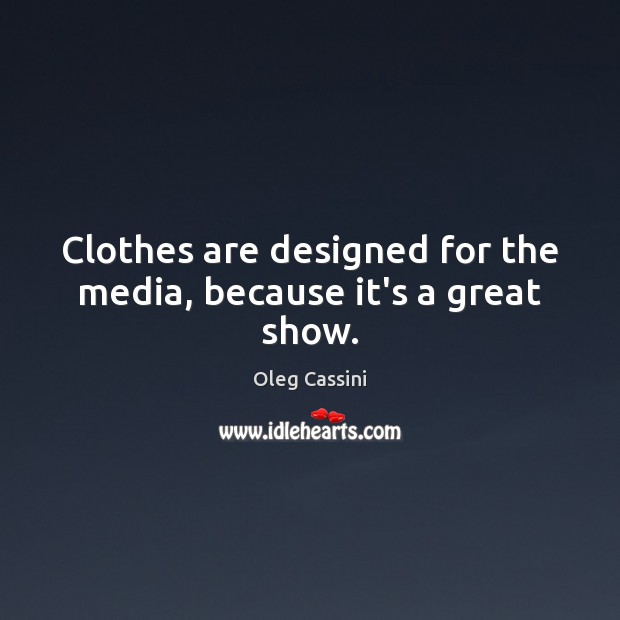 Clothes are designed for the media, because it’s a great show. Oleg Cassini Picture Quote