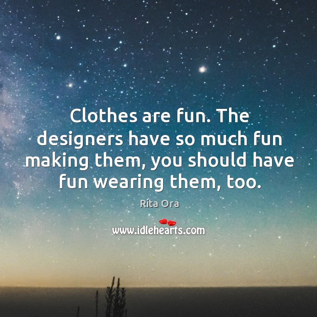 Clothes are fun. The designers have so much fun making them, you Rita Ora Picture Quote