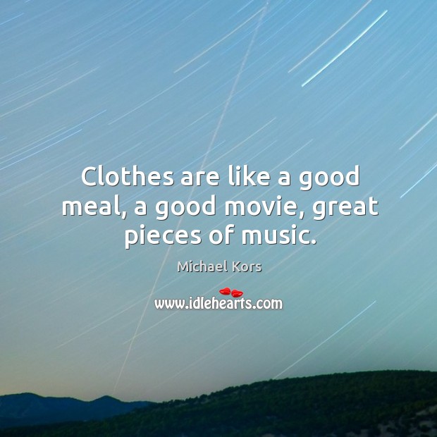 Clothes are like a good meal, a good movie, great pieces of music. Michael Kors Picture Quote