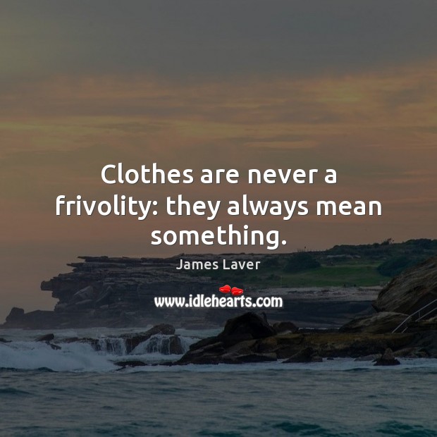 Clothes are never a frivolity: they always mean something. James Laver Picture Quote