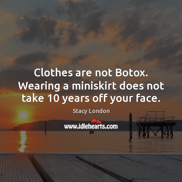 Clothes are not Botox. Wearing a miniskirt does not take 10 years off your face. Stacy London Picture Quote