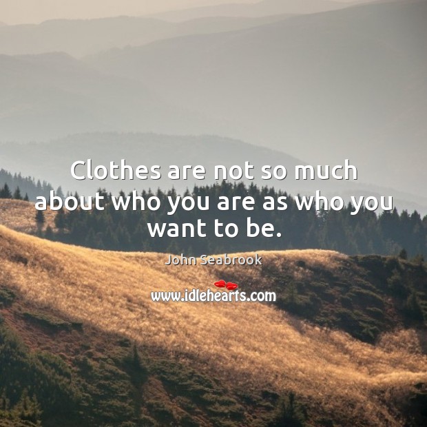 Clothes are not so much about who you are as who you want to be. John Seabrook Picture Quote