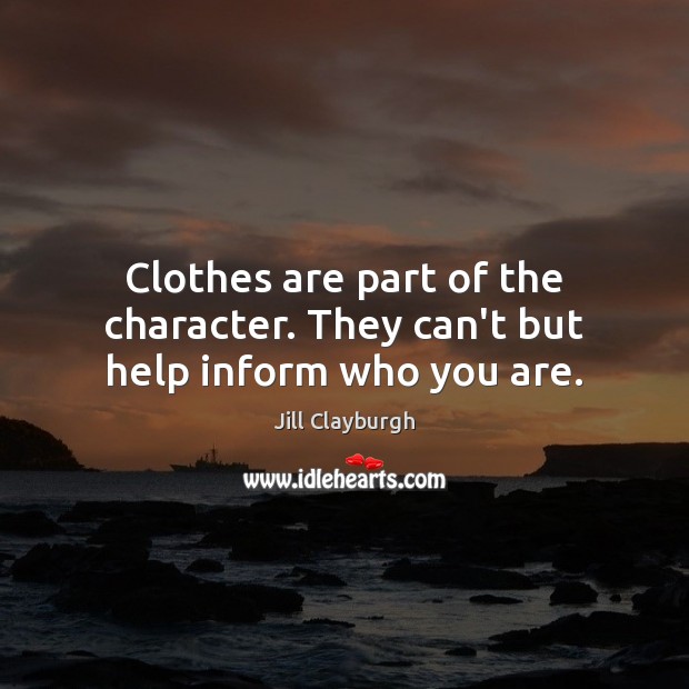 Clothes are part of the character. They can’t but help inform who you are. Jill Clayburgh Picture Quote