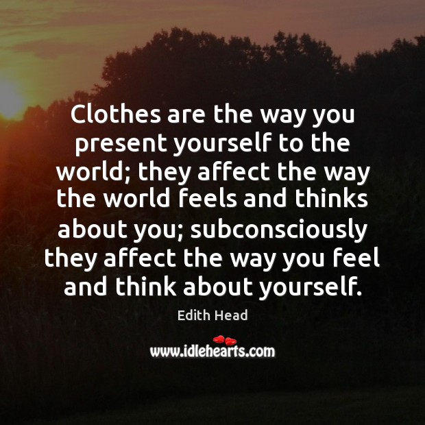 Clothes are the way you present yourself to the world; they affect Image