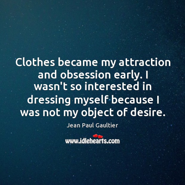 Clothes became my attraction and obsession early. I wasn’t so interested in Jean Paul Gaultier Picture Quote
