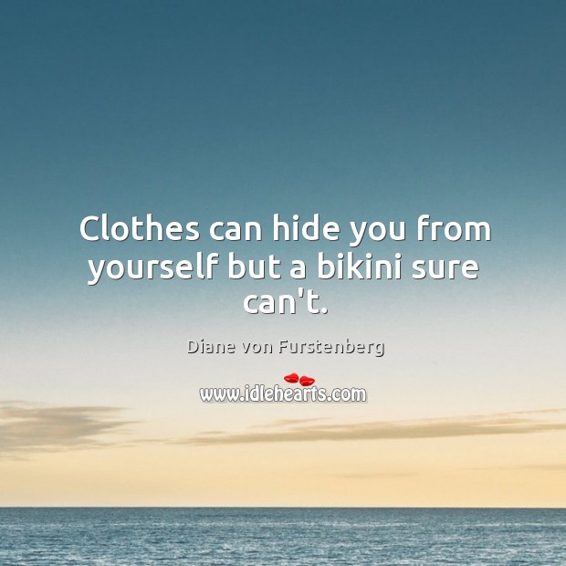 Clothes can hide you from yourself but a bikini sure can’t. Diane von Furstenberg Picture Quote