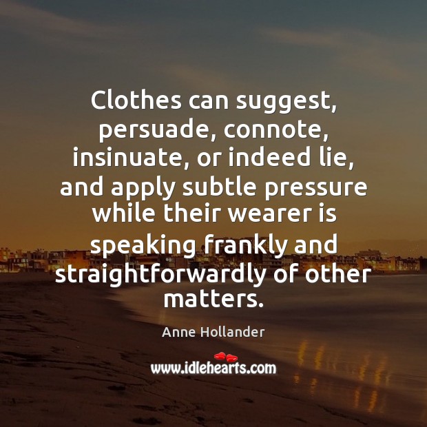 Clothes can suggest, persuade, connote, insinuate, or indeed lie, and apply subtle Image