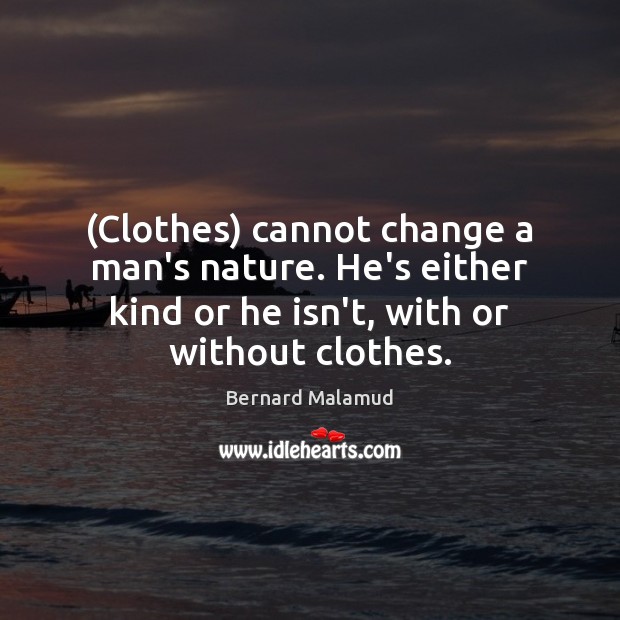 (Clothes) cannot change a man’s nature. He’s either kind or he isn’t, Bernard Malamud Picture Quote