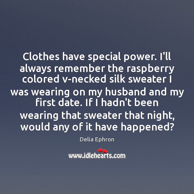 Clothes have special power. I’ll always remember the raspberry colored v-necked silk Delia Ephron Picture Quote