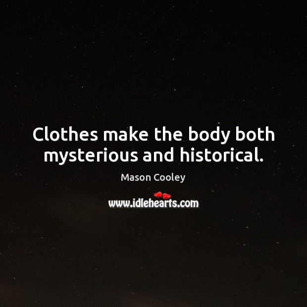 Clothes make the body both mysterious and historical. Image