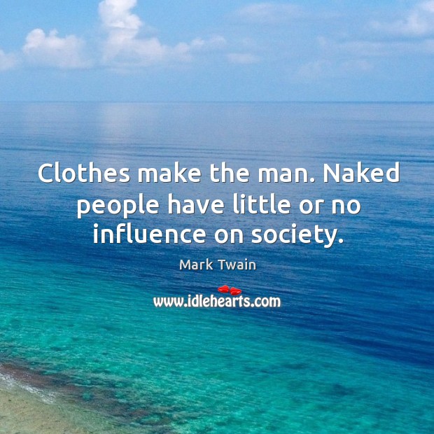 Clothes make the man. Naked people have little or no influence on society. Mark Twain Picture Quote