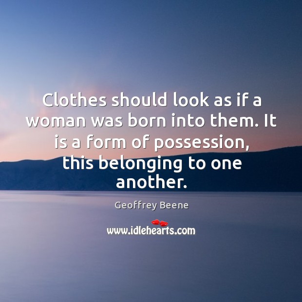 Clothes should look as if a woman was born into them. It is a form of possession, this belonging to one another. Image