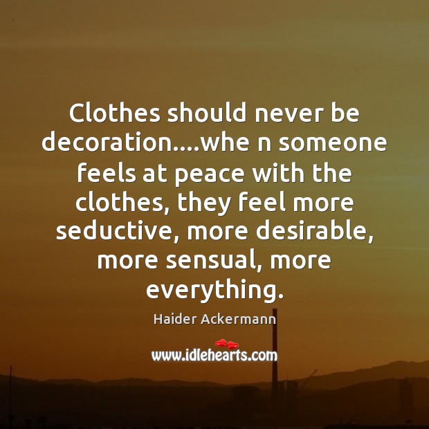 Clothes should never be decoration….whe n someone feels at peace with Haider Ackermann Picture Quote