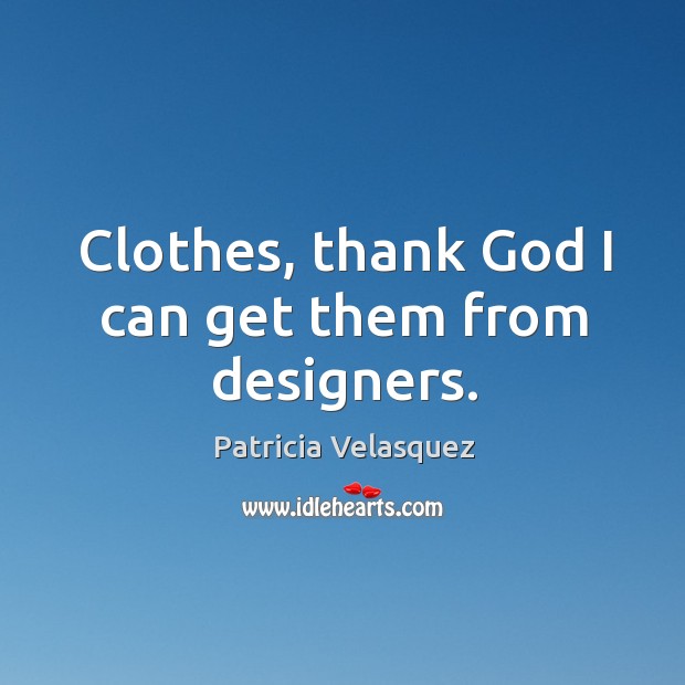 Clothes, thank God I can get them from designers. Patricia Velasquez Picture Quote