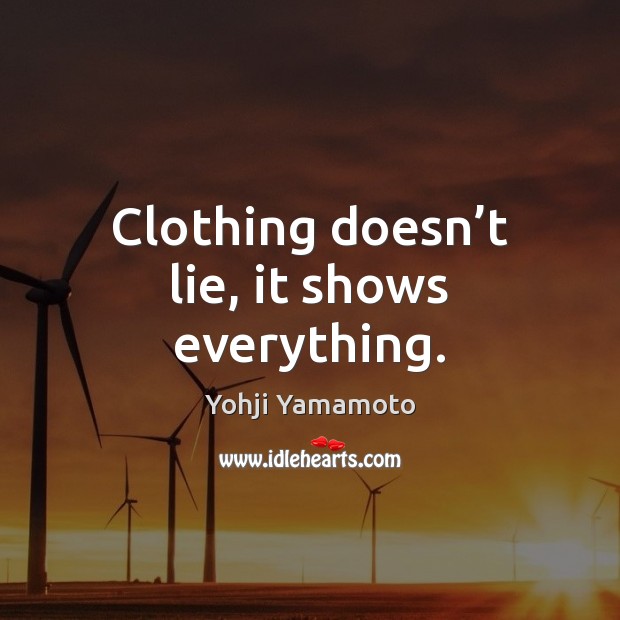 Clothing doesn’t lie, it shows everything. Yohji Yamamoto Picture Quote