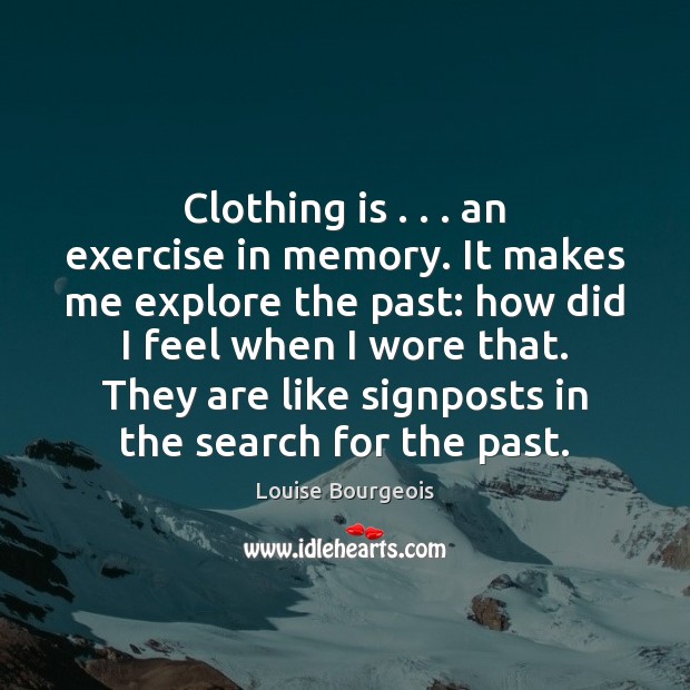 Clothing is . . . an exercise in memory. It makes me explore the past: Exercise Quotes Image