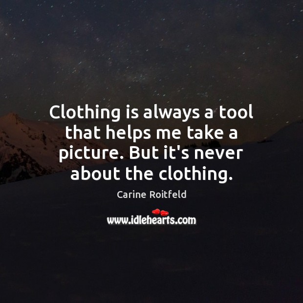 Clothing is always a tool that helps me take a picture. But it’s never about the clothing. Carine Roitfeld Picture Quote