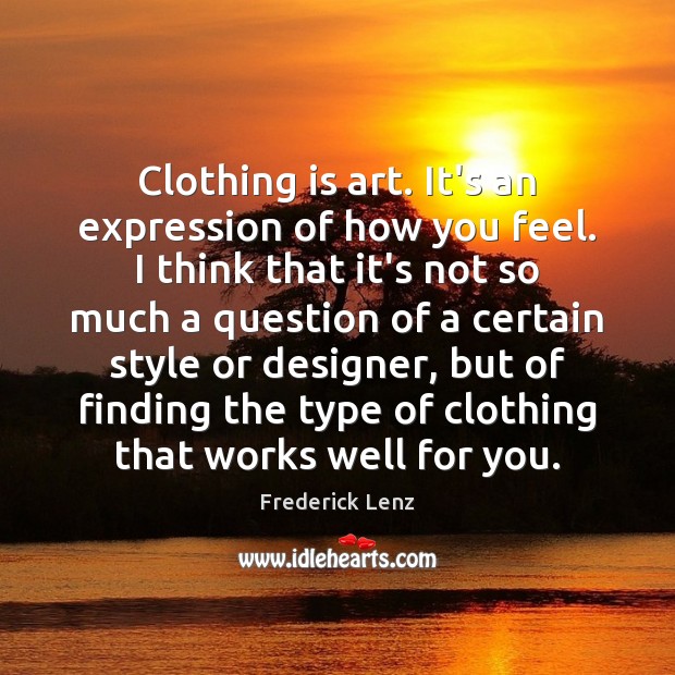 Clothing is art. It’s an expression of how you feel. I think Frederick Lenz Picture Quote